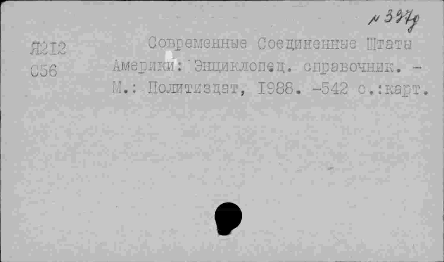 ﻿Я212
С56
Современные Соединенные Штаты Америки:' Энциклопед. справочник. -М.: Политиздат, 1988. -542 с.:карт.